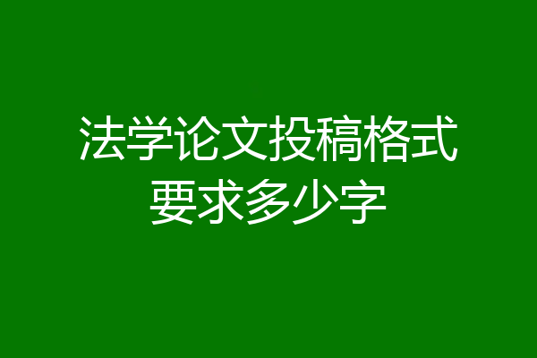 法学论文投稿格式要求多少字