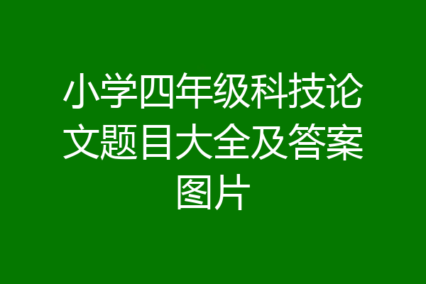 小学四年级科技论文题目大全及答案图片