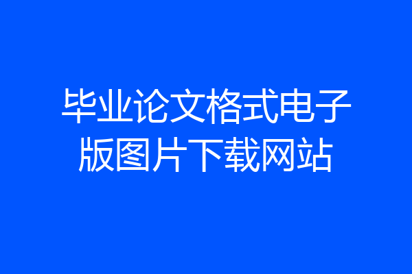 毕业论文格式电子版图片下载网站