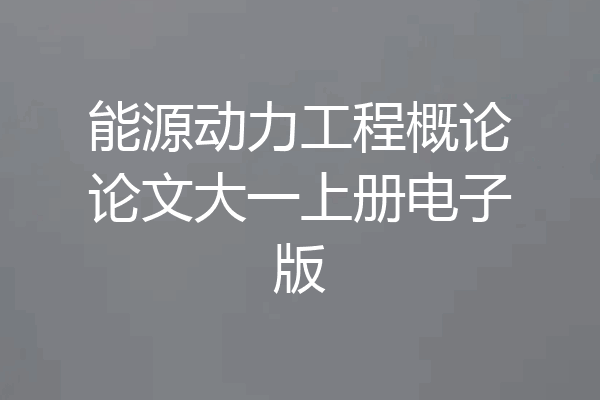 能源动力工程概论论文大一上册电子版