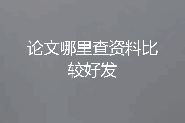 论文哪里查资料比较好发