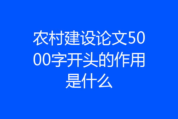 农村建设论文5000字开头的作用是什么