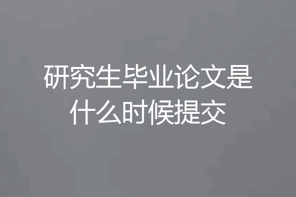 研究生毕业论文是什么时候提交