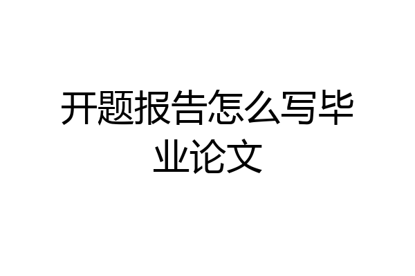 开题报告怎么写毕业论文