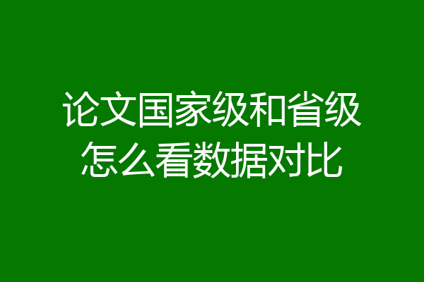 论文国家级和省级怎么看数据对比