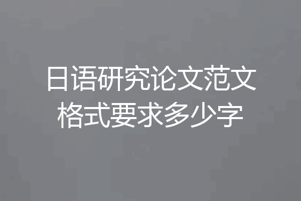 日语研究论文范文格式要求多少字