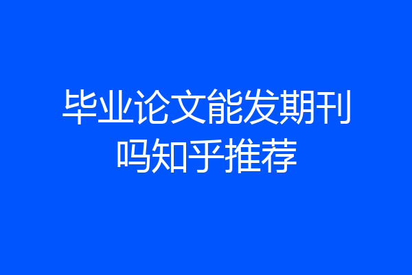 毕业论文能发期刊吗知乎推荐
