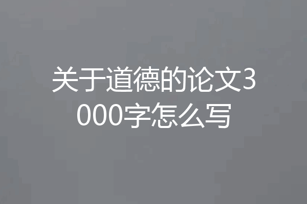关于道德的论文3000字怎么写