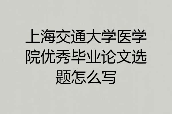 上海交通大学医学院优秀毕业论文选题怎么写