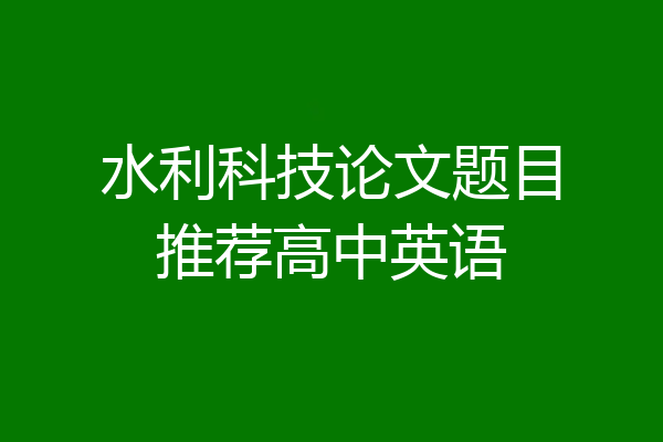 水利科技论文题目推荐高中英语
