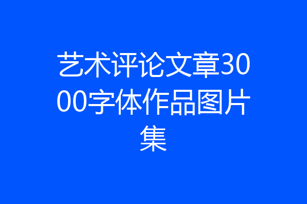 艺术评论文章3000字体作品图片集