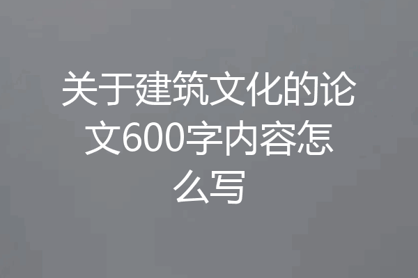 关于建筑文化的论文600字内容怎么写