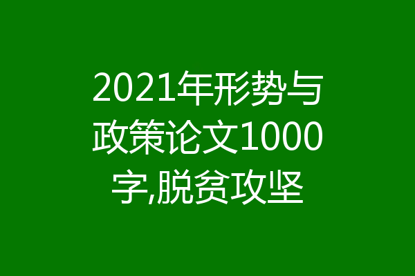 2021年形势与政策论文1000字,脱贫攻坚