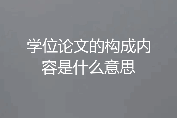 学位论文的构成内容是什么意思