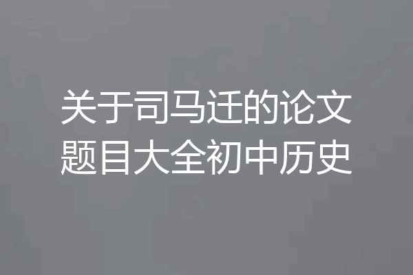 关于司马迁的论文题目大全初中历史