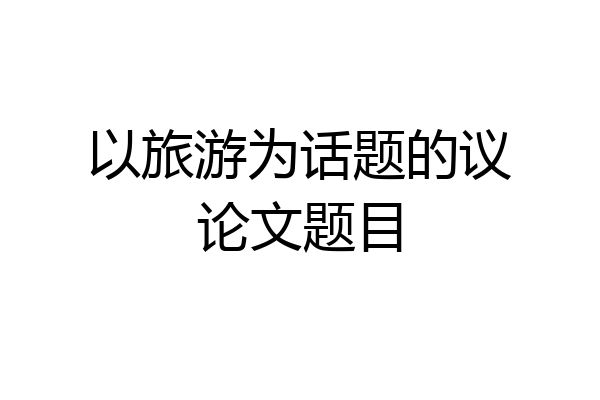 以旅游为话题的议论文题目