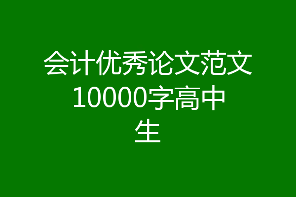 会计优秀论文范文10000字高中生