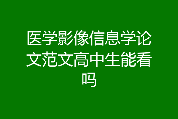 医学影像信息学论文范文高中生能看吗