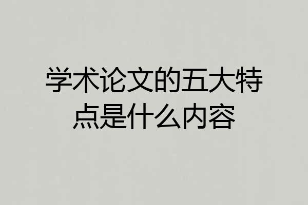 学术论文的五大特点是什么内容