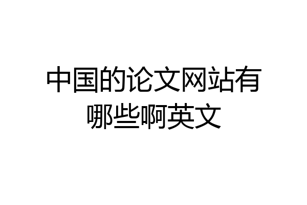 中国的论文网站有哪些啊英文