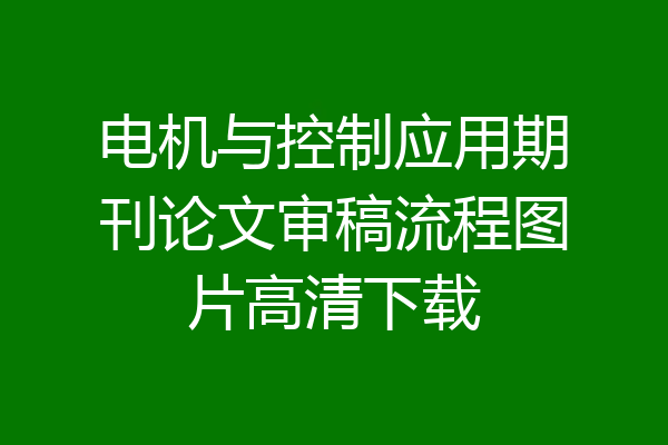 电机与控制应用期刊论文审稿流程图片高清下载