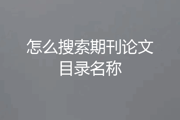 怎么搜索期刊论文目录名称