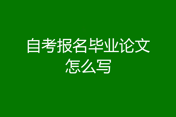 自考报名毕业论文怎么写