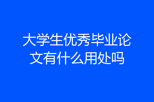 大学生优秀毕业论文有什么用处吗