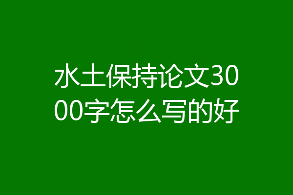 水土保持论文3000字怎么写的好
