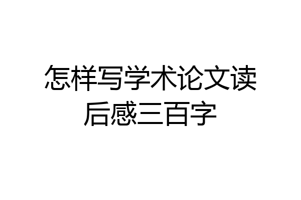 怎样写学术论文读后感三百字