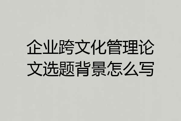 企业跨文化管理论文选题背景怎么写