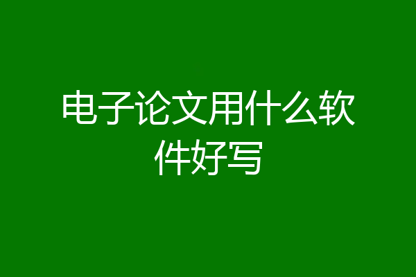 电子论文用什么软件好写