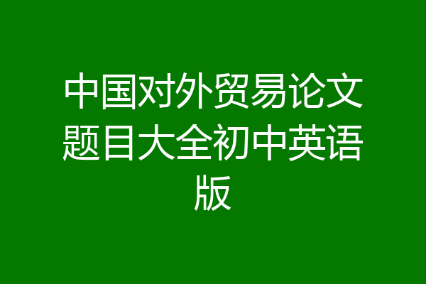 中国对外贸易论文题目大全初中英语版