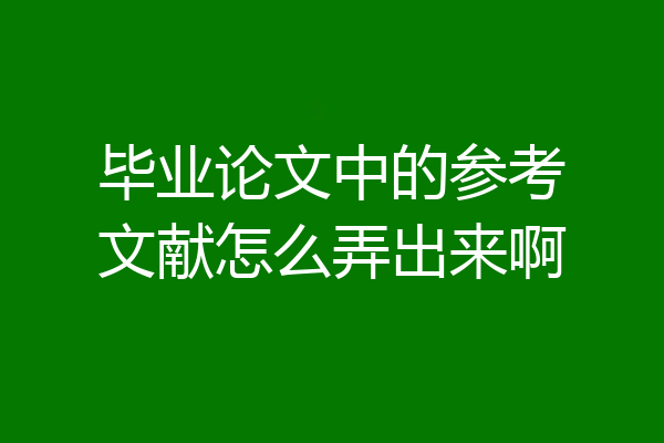 毕业论文中的参考文献怎么弄出来啊