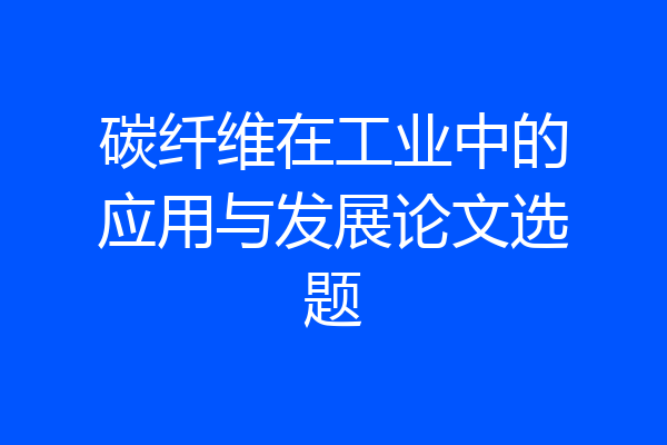 碳纤维在工业中的应用与发展论文选题