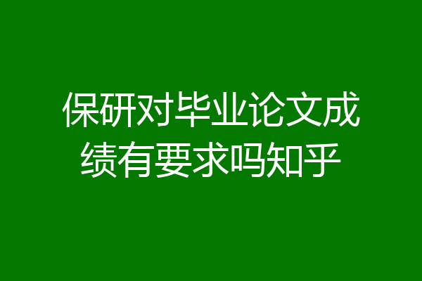 保研对毕业论文成绩有要求吗知乎