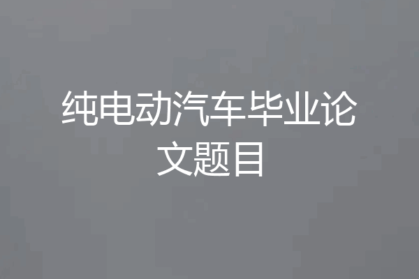 纯电动汽车毕业论文题目