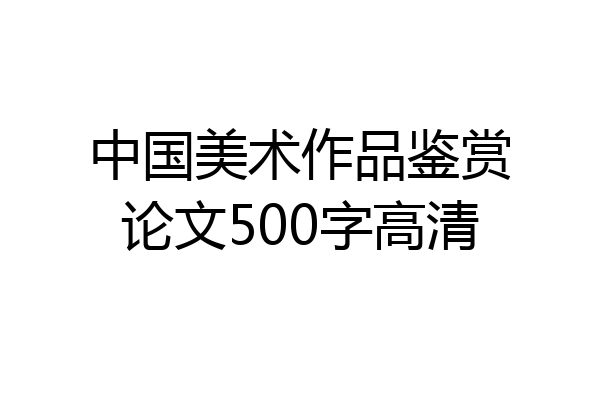 中国美术作品鉴赏论文500字高清