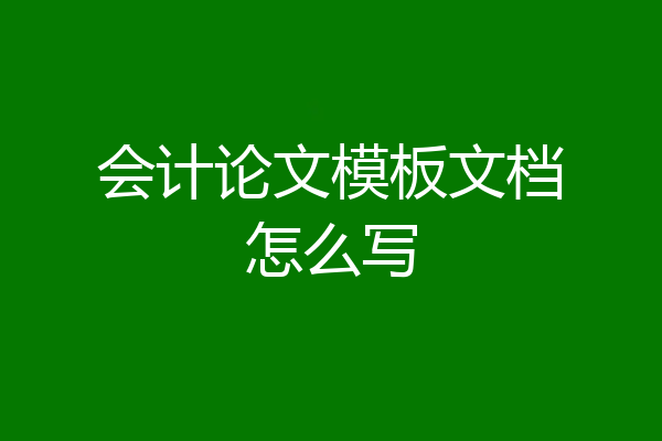 会计论文模板文档怎么写