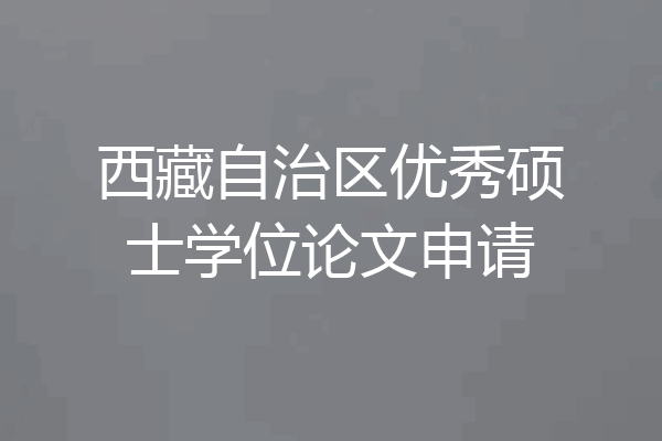 西藏自治区优秀硕士学位论文申请