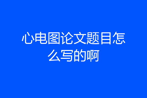 心电图论文题目怎么写的啊