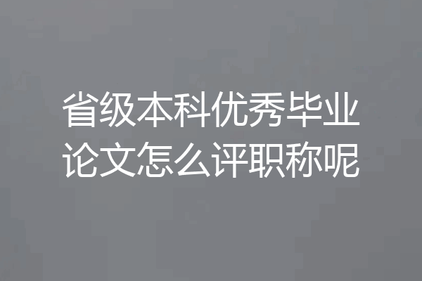 省级本科优秀毕业论文怎么评职称呢