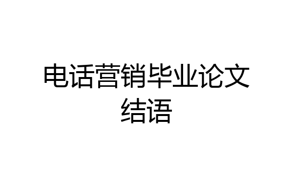 电话营销毕业论文结语