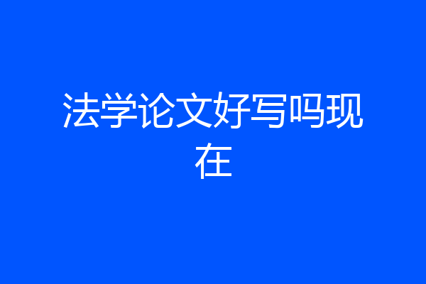 法学论文好写吗现在