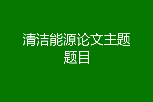 清洁能源论文主题题目