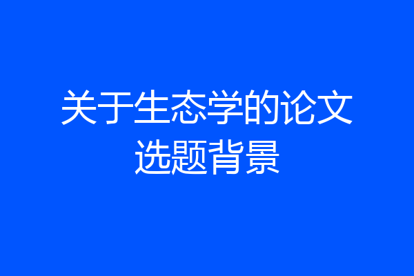 关于生态学的论文选题背景