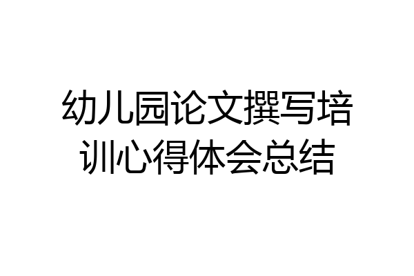 幼儿园论文撰写培训心得体会总结
