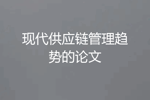 现代供应链管理趋势的论文