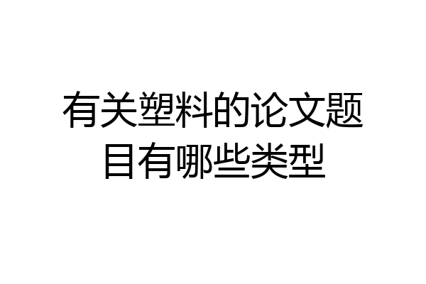 有关塑料的论文题目有哪些类型