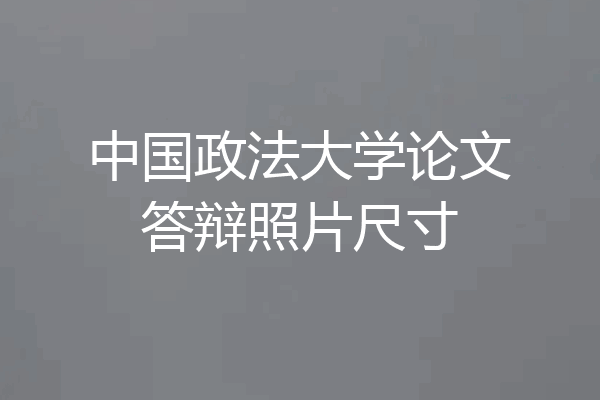 中国政法大学论文答辩照片尺寸